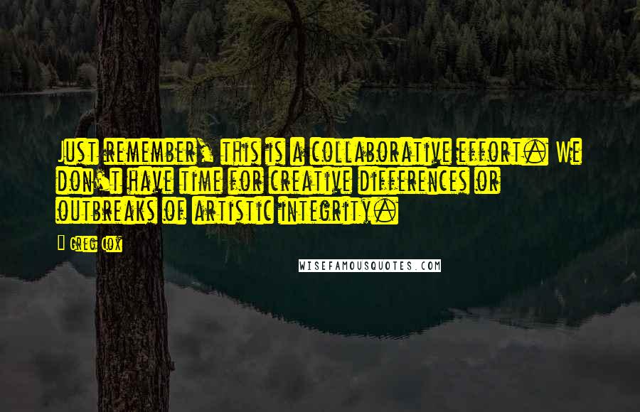 Greg Cox Quotes: Just remember, this is a collaborative effort. We don't have time for creative differences or outbreaks of artistic integrity.