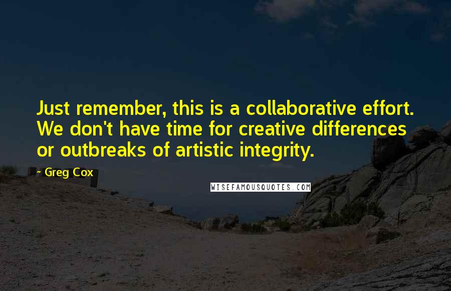 Greg Cox Quotes: Just remember, this is a collaborative effort. We don't have time for creative differences or outbreaks of artistic integrity.