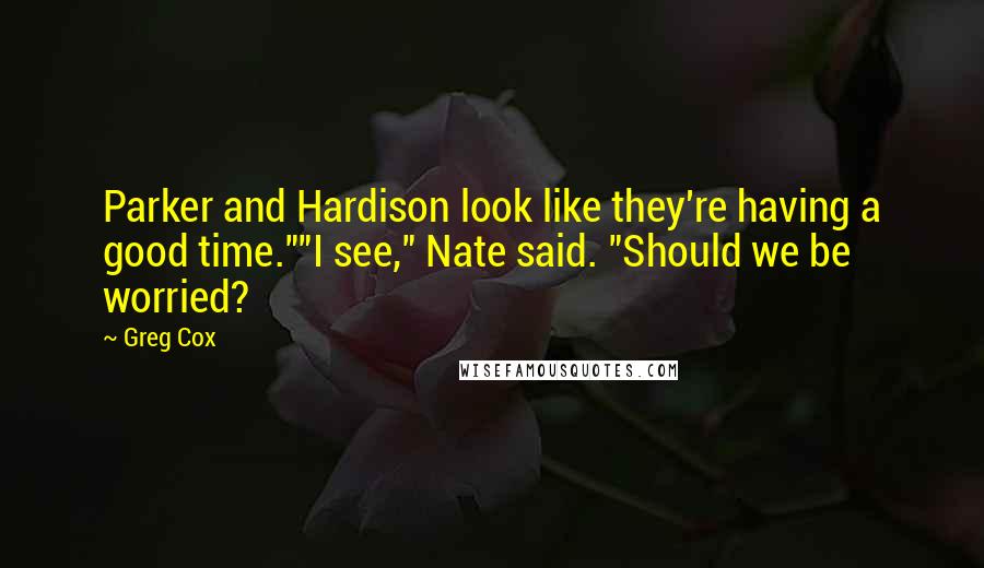 Greg Cox Quotes: Parker and Hardison look like they're having a good time.""I see," Nate said. "Should we be worried?