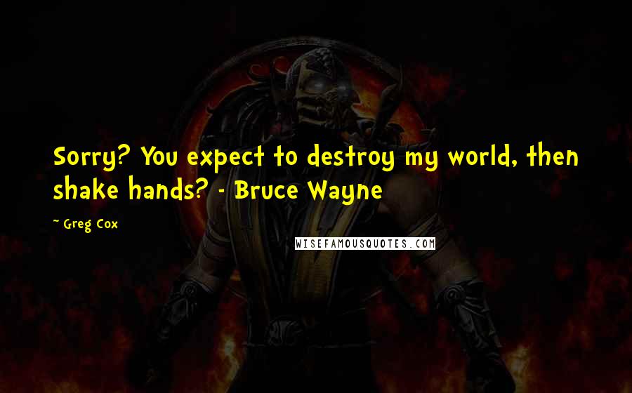 Greg Cox Quotes: Sorry? You expect to destroy my world, then shake hands? - Bruce Wayne