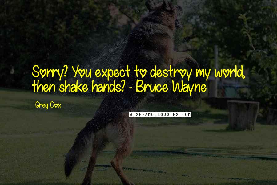 Greg Cox Quotes: Sorry? You expect to destroy my world, then shake hands? - Bruce Wayne