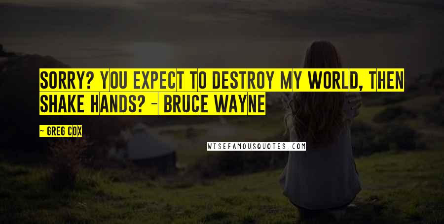 Greg Cox Quotes: Sorry? You expect to destroy my world, then shake hands? - Bruce Wayne