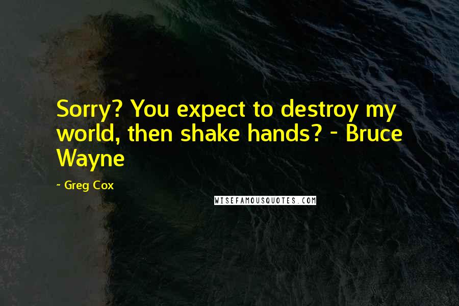 Greg Cox Quotes: Sorry? You expect to destroy my world, then shake hands? - Bruce Wayne