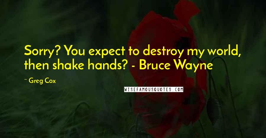 Greg Cox Quotes: Sorry? You expect to destroy my world, then shake hands? - Bruce Wayne