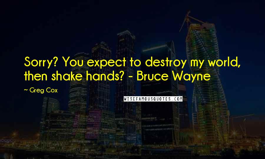 Greg Cox Quotes: Sorry? You expect to destroy my world, then shake hands? - Bruce Wayne