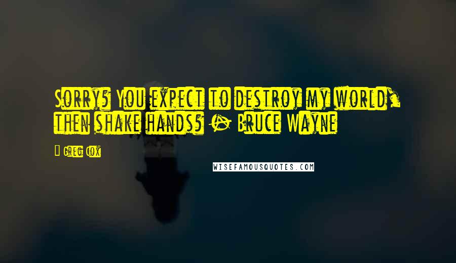 Greg Cox Quotes: Sorry? You expect to destroy my world, then shake hands? - Bruce Wayne