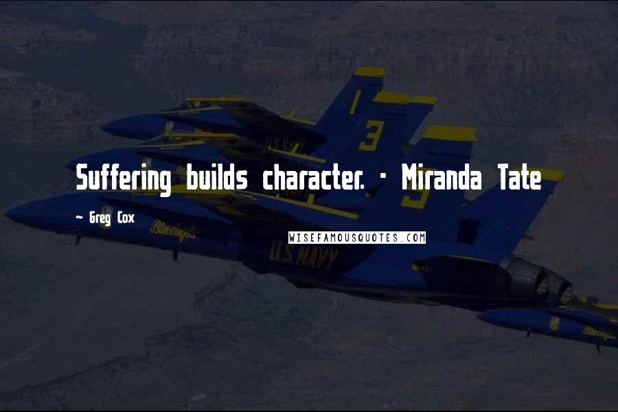 Greg Cox Quotes: Suffering builds character. - Miranda Tate