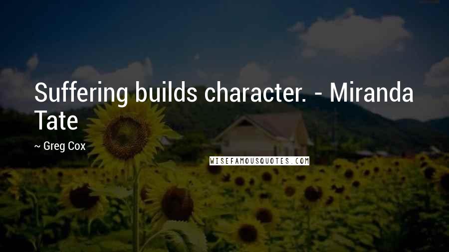 Greg Cox Quotes: Suffering builds character. - Miranda Tate
