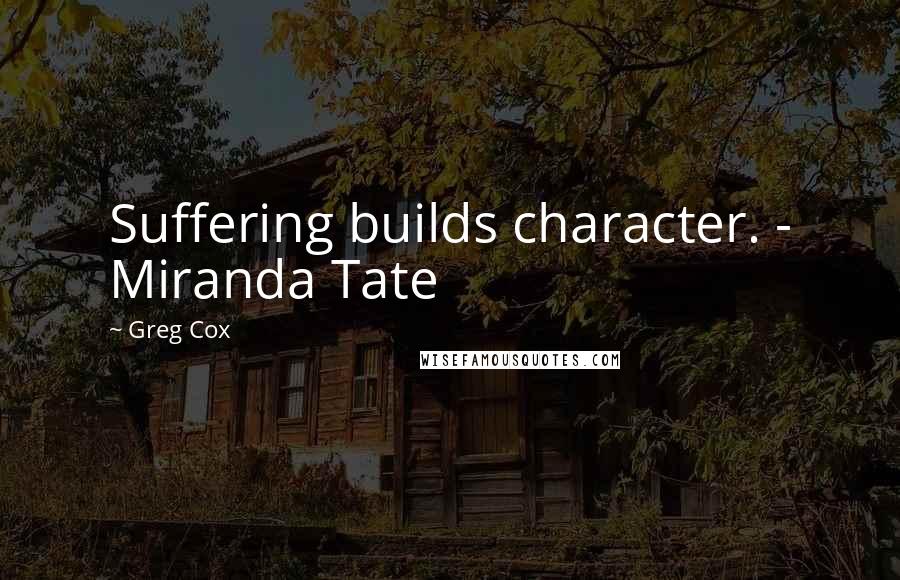 Greg Cox Quotes: Suffering builds character. - Miranda Tate