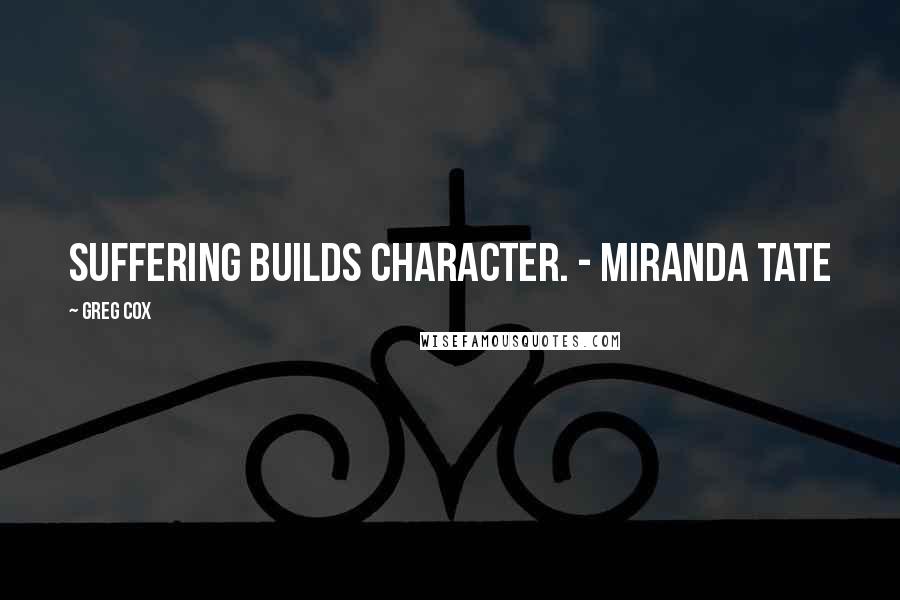 Greg Cox Quotes: Suffering builds character. - Miranda Tate