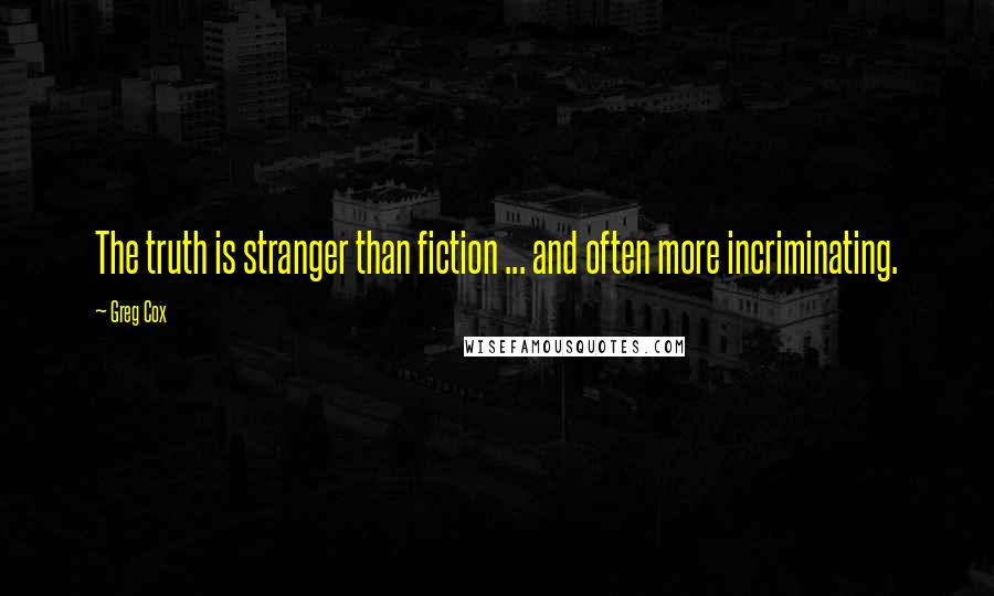 Greg Cox Quotes: The truth is stranger than fiction ... and often more incriminating.