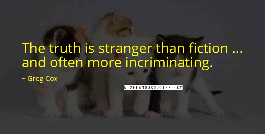 Greg Cox Quotes: The truth is stranger than fiction ... and often more incriminating.