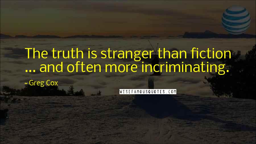Greg Cox Quotes: The truth is stranger than fiction ... and often more incriminating.