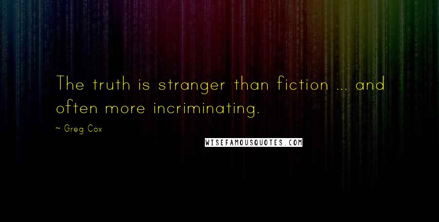 Greg Cox Quotes: The truth is stranger than fiction ... and often more incriminating.