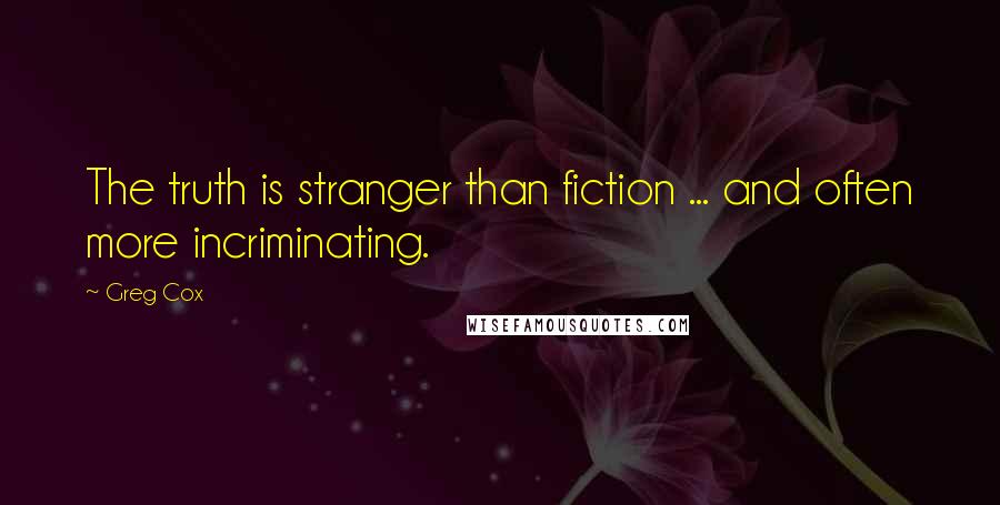 Greg Cox Quotes: The truth is stranger than fiction ... and often more incriminating.