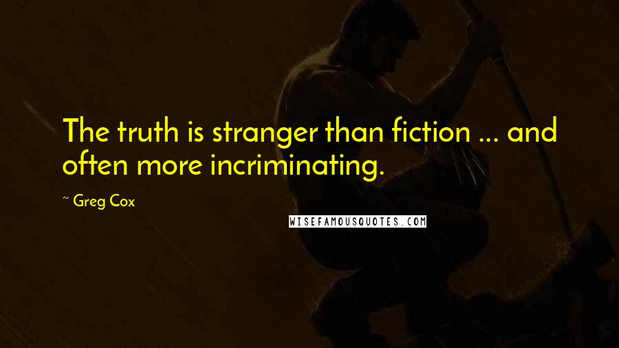 Greg Cox Quotes: The truth is stranger than fiction ... and often more incriminating.