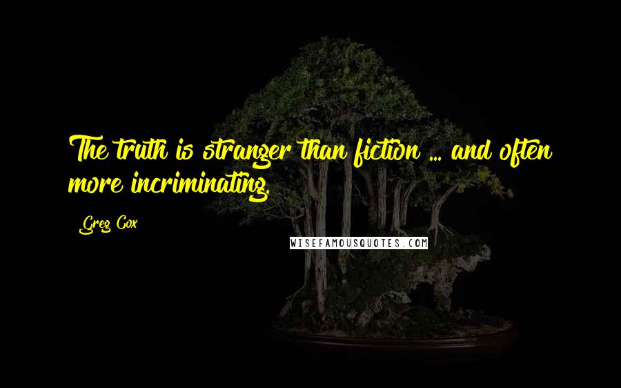 Greg Cox Quotes: The truth is stranger than fiction ... and often more incriminating.
