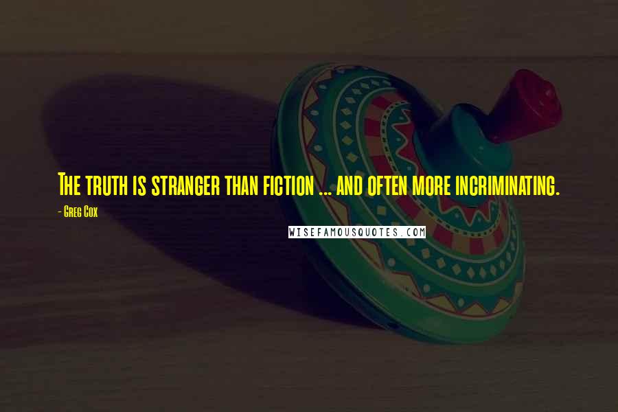 Greg Cox Quotes: The truth is stranger than fiction ... and often more incriminating.