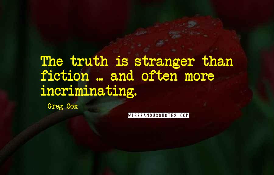 Greg Cox Quotes: The truth is stranger than fiction ... and often more incriminating.
