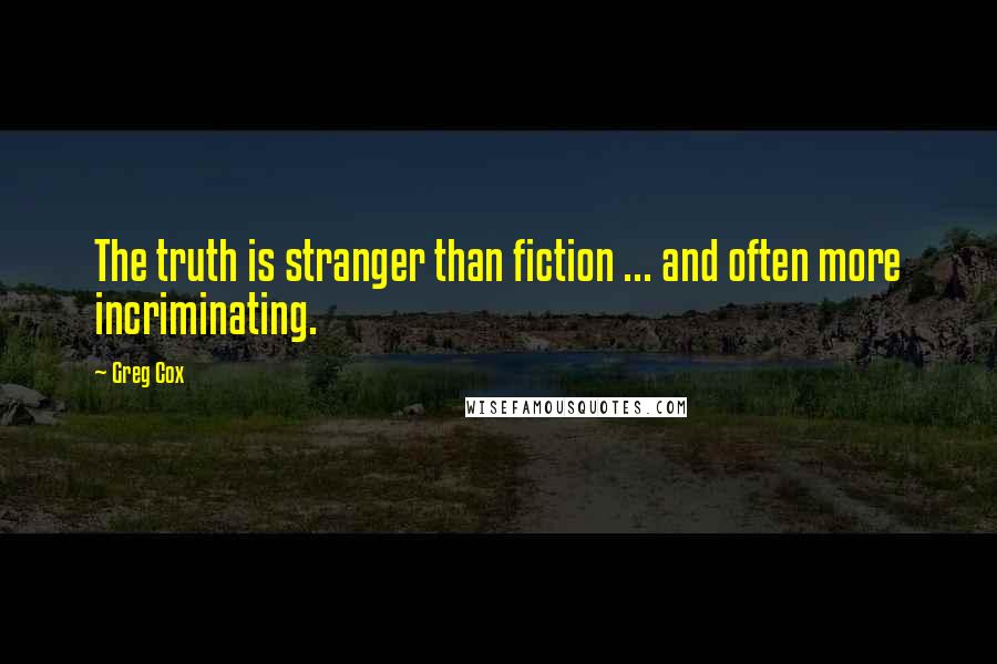 Greg Cox Quotes: The truth is stranger than fiction ... and often more incriminating.