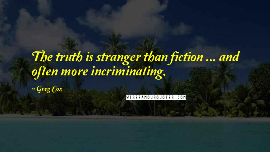 Greg Cox Quotes: The truth is stranger than fiction ... and often more incriminating.