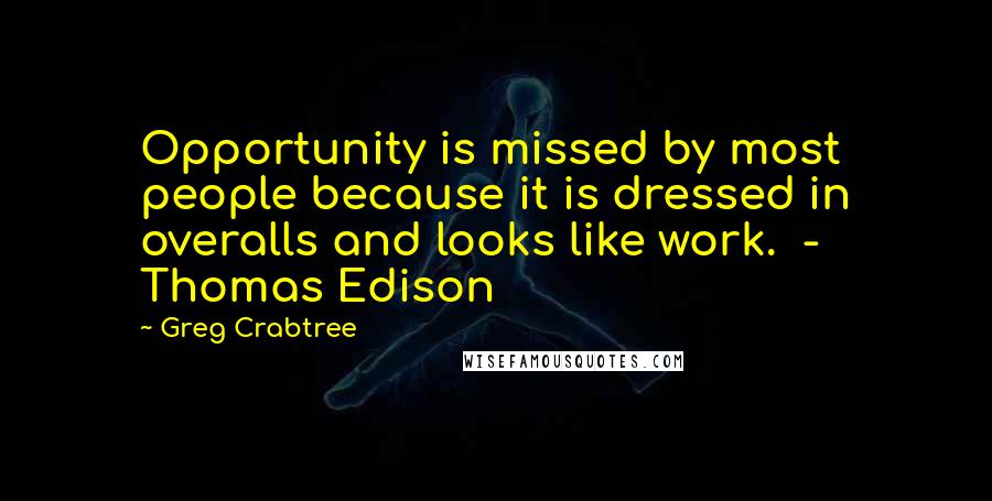 Greg Crabtree Quotes: Opportunity is missed by most people because it is dressed in overalls and looks like work.  - Thomas Edison