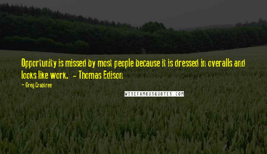 Greg Crabtree Quotes: Opportunity is missed by most people because it is dressed in overalls and looks like work.  - Thomas Edison