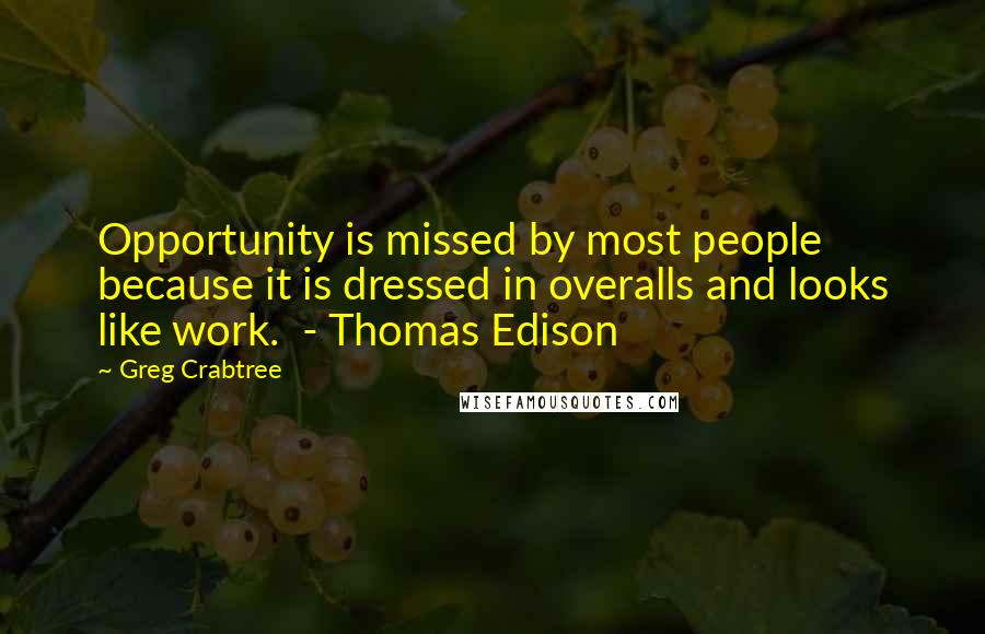 Greg Crabtree Quotes: Opportunity is missed by most people because it is dressed in overalls and looks like work.  - Thomas Edison