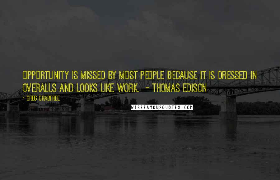 Greg Crabtree Quotes: Opportunity is missed by most people because it is dressed in overalls and looks like work.  - Thomas Edison