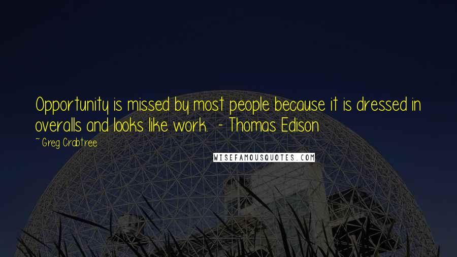 Greg Crabtree Quotes: Opportunity is missed by most people because it is dressed in overalls and looks like work.  - Thomas Edison