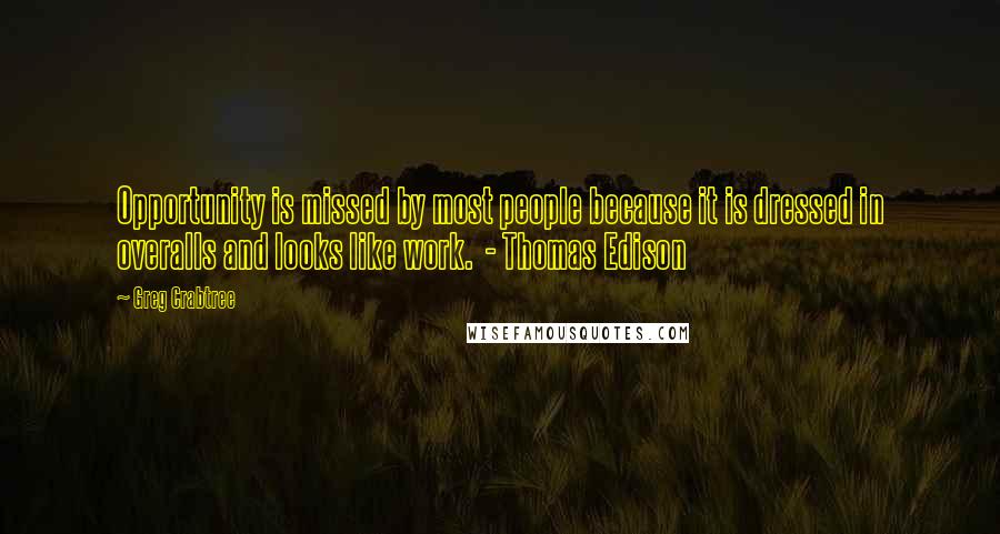 Greg Crabtree Quotes: Opportunity is missed by most people because it is dressed in overalls and looks like work.  - Thomas Edison