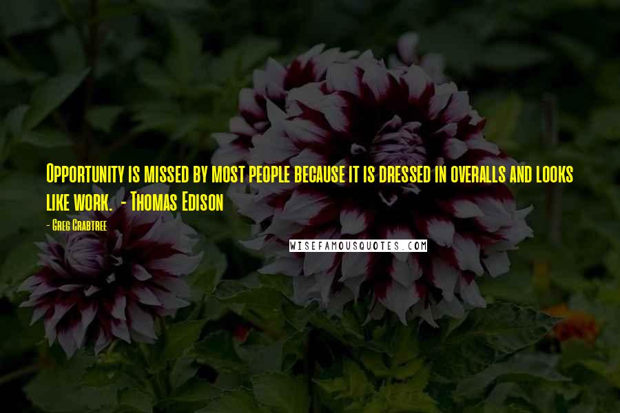 Greg Crabtree Quotes: Opportunity is missed by most people because it is dressed in overalls and looks like work.  - Thomas Edison