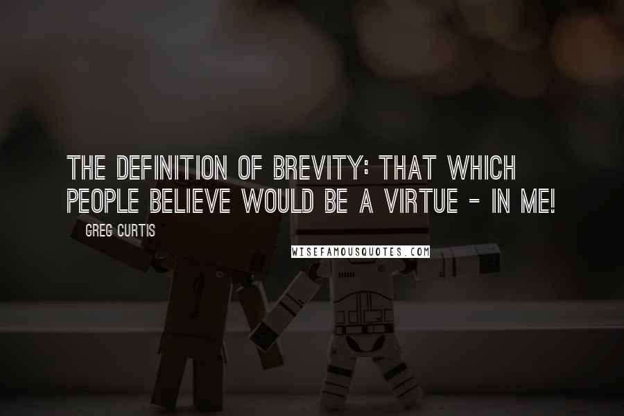 Greg Curtis Quotes: The definition of Brevity: That which people believe would be a virtue - in me!