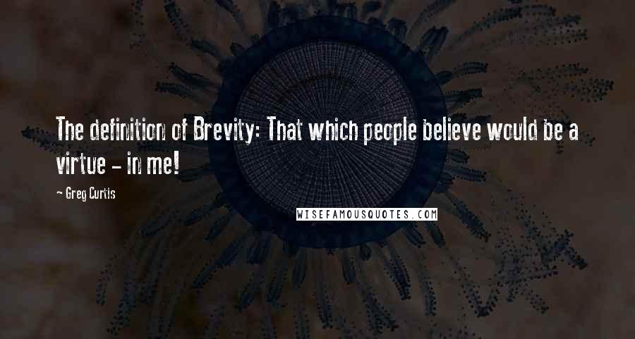 Greg Curtis Quotes: The definition of Brevity: That which people believe would be a virtue - in me!