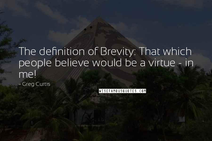 Greg Curtis Quotes: The definition of Brevity: That which people believe would be a virtue - in me!