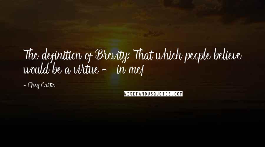 Greg Curtis Quotes: The definition of Brevity: That which people believe would be a virtue - in me!