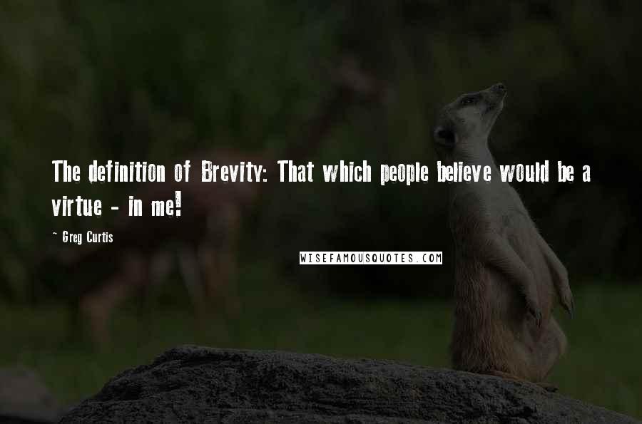 Greg Curtis Quotes: The definition of Brevity: That which people believe would be a virtue - in me!