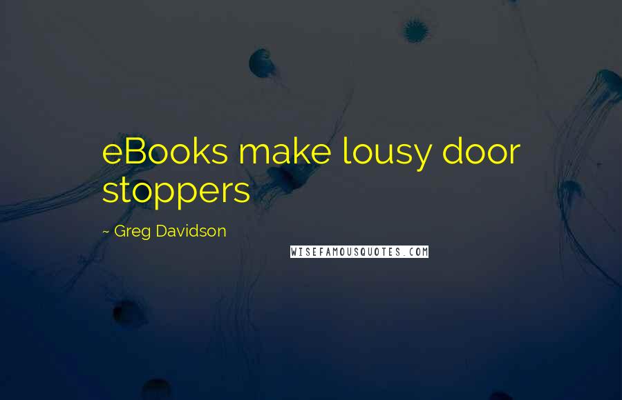 Greg Davidson Quotes: eBooks make lousy door stoppers