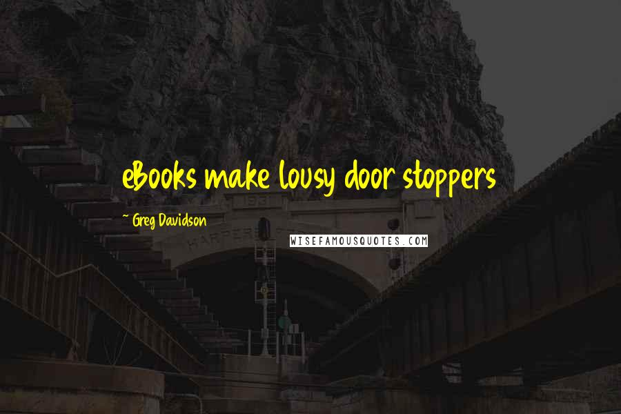 Greg Davidson Quotes: eBooks make lousy door stoppers