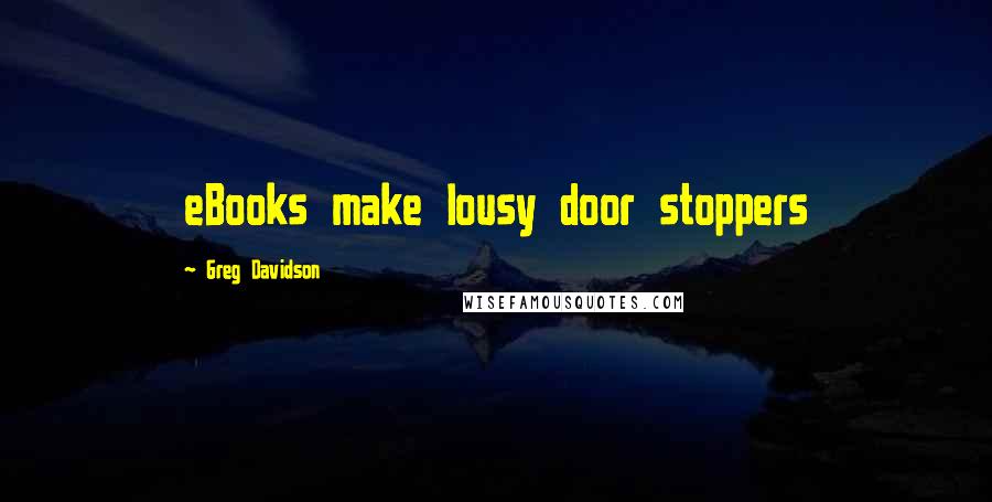 Greg Davidson Quotes: eBooks make lousy door stoppers
