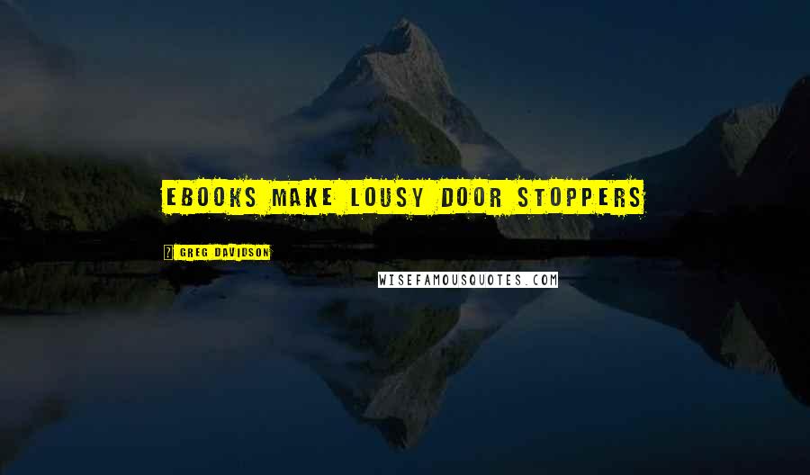 Greg Davidson Quotes: eBooks make lousy door stoppers