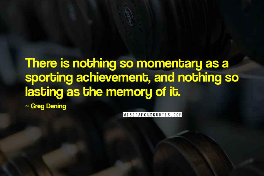 Greg Dening Quotes: There is nothing so momentary as a sporting achievement, and nothing so lasting as the memory of it.