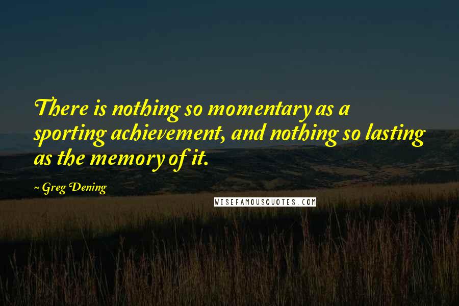 Greg Dening Quotes: There is nothing so momentary as a sporting achievement, and nothing so lasting as the memory of it.