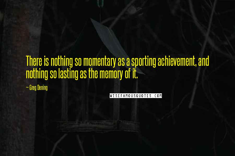 Greg Dening Quotes: There is nothing so momentary as a sporting achievement, and nothing so lasting as the memory of it.