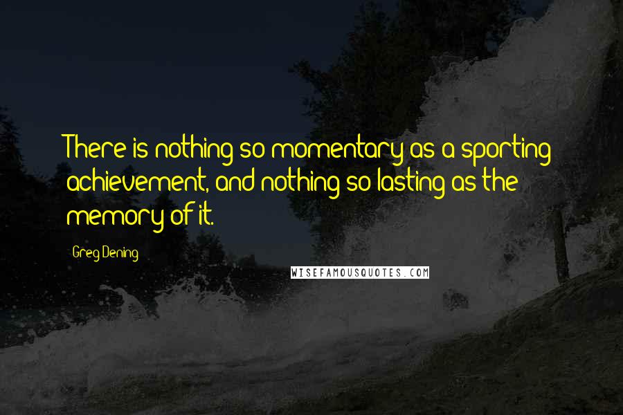 Greg Dening Quotes: There is nothing so momentary as a sporting achievement, and nothing so lasting as the memory of it.