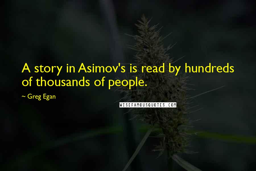 Greg Egan Quotes: A story in Asimov's is read by hundreds of thousands of people.