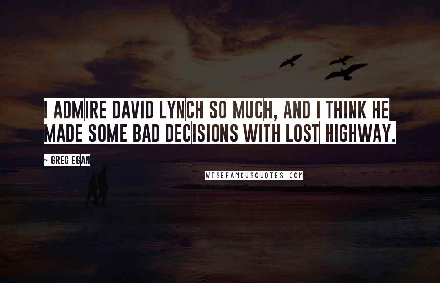 Greg Egan Quotes: I admire David Lynch so much, and I think he made some bad decisions with Lost Highway.