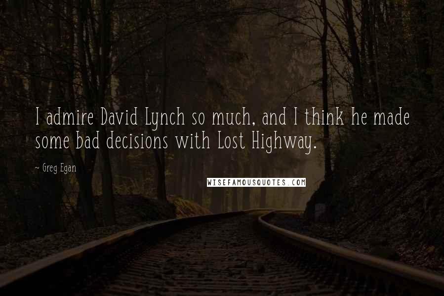 Greg Egan Quotes: I admire David Lynch so much, and I think he made some bad decisions with Lost Highway.