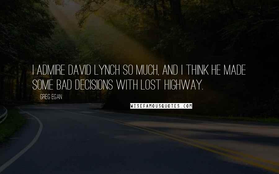 Greg Egan Quotes: I admire David Lynch so much, and I think he made some bad decisions with Lost Highway.