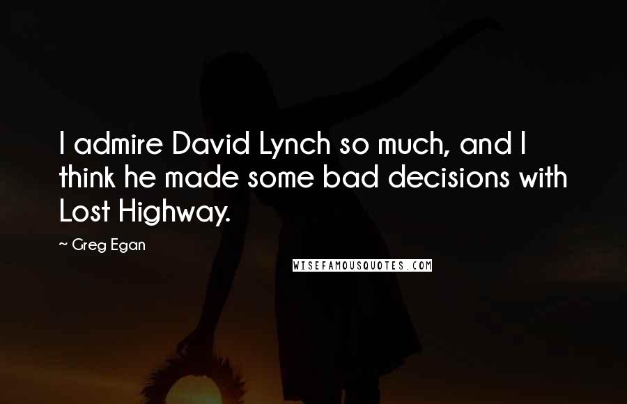 Greg Egan Quotes: I admire David Lynch so much, and I think he made some bad decisions with Lost Highway.